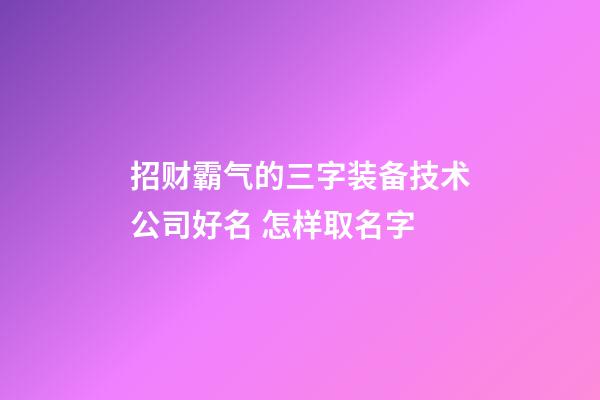 招财霸气的三字装备技术公司好名 怎样取名字-第1张-公司起名-玄机派